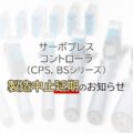 サーボプレスコントローラ（CPS,BS）製造中止延期のお知らせ
